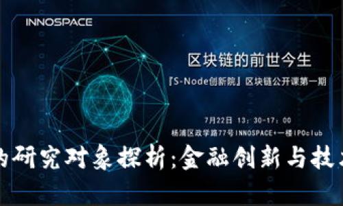 区块链金融的研究对象探析：金融创新与技术革命的结合