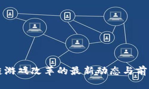 区块链游戏改革的最新动态与前景探讨