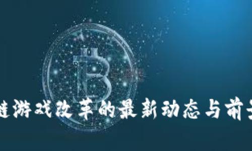 区块链游戏改革的最新动态与前景探讨