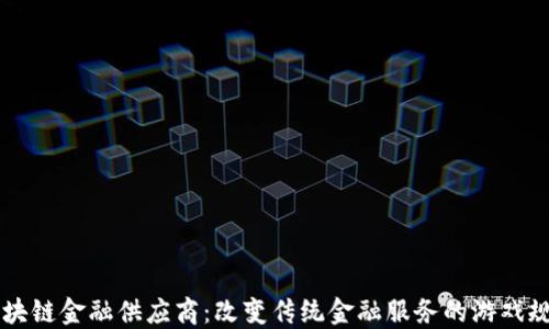 
区块链金融供应商：改变传统金融服务的游戏规则