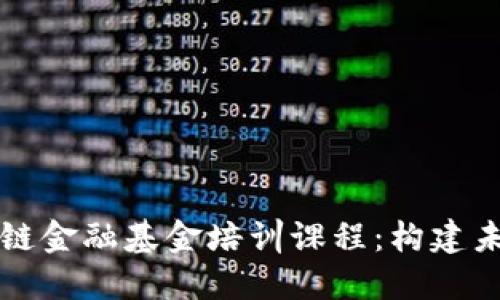 深入探讨区块链金融基金培训课程：构建未来金融的基石