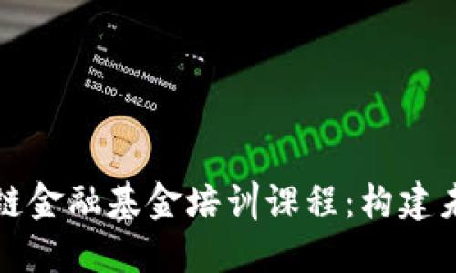深入探讨区块链金融基金培训课程：构建未来金融的基石