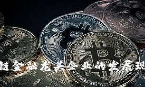 探究国内区块链金融龙头企业的发展现状与未来趋势