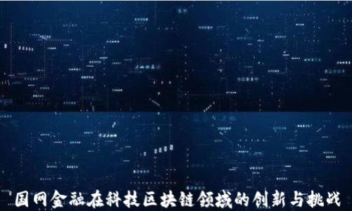 
国网金融在科技区块链领域的创新与挑战