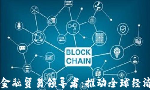 
区块链金融贸易领导者：推动全球经济新变革
