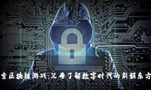 探索区块链游戏：父母了解数字时代的新娱乐方式