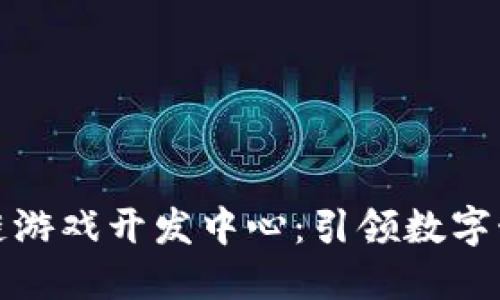 太原区块链游戏开发中心：引领数字娱乐的未来