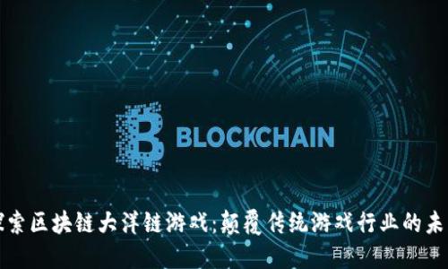 探索区块链大洋链游戏：颠覆传统游戏行业的未来