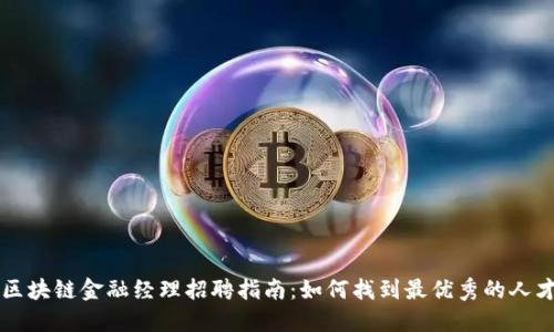 区块链金融经理招聘指南：如何找到最优秀的人才