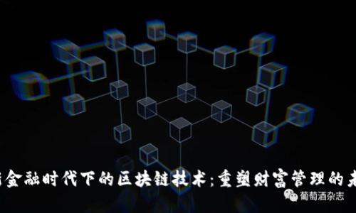  新金融时代下的区块链技术：重塑财富管理的未来