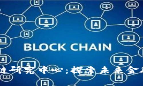 36金融区块链研究中心：探索未来金融科技的前沿