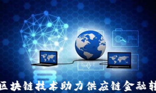 
腾讯云区块链技术助力供应链金融转型升级