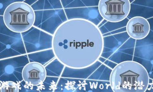 
区块链游戏的未来：探讨World的潜力与挑战