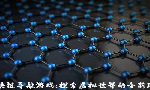 
区块链导航游戏：探索虚拟世界的全新玩法