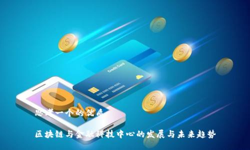 思考一个的优质

区块链与金融科技中心的发展与未来趋势