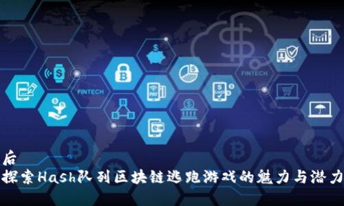 后  
探索Hash队列区块链逃跑游戏的魅力与潜力