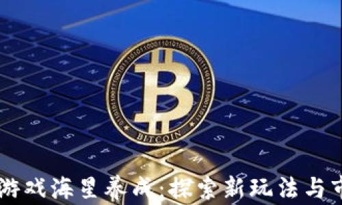 
区块链游戏海星养成：探索新玩法与市场潜力