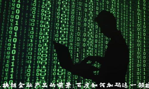 
区块链金融产品的前景：百度如何加码这一领域？