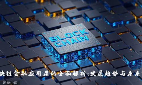  区块链金融应用层的全面解析：发展趋势与未来前景