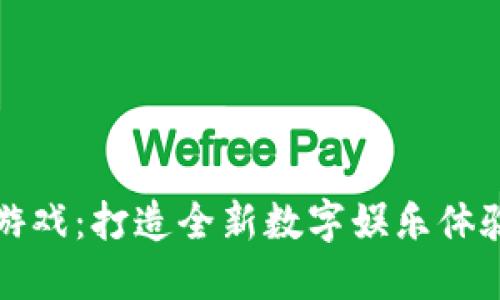 区块链游戏：打造全新数字娱乐体验的样板