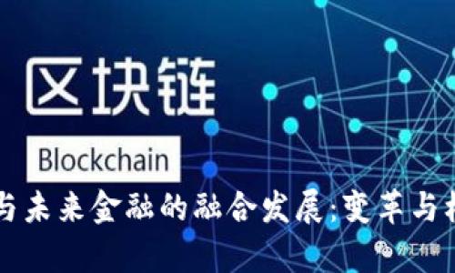 区块链与未来金融的融合发展：变革与机遇分析