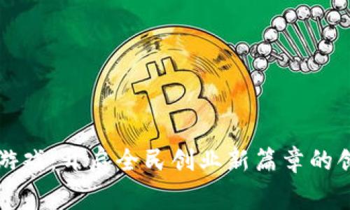 区块链小游戏：开启全民创业新篇章的创新挑战赛