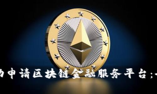 如何成功申请区块链金融服务平台：全面指南