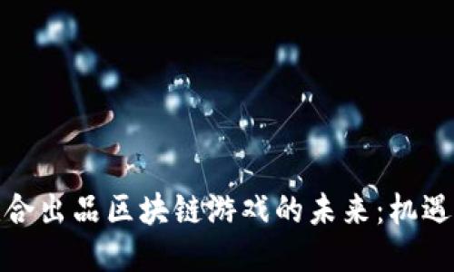 探索联合出品区块链游戏的未来：机遇与挑战