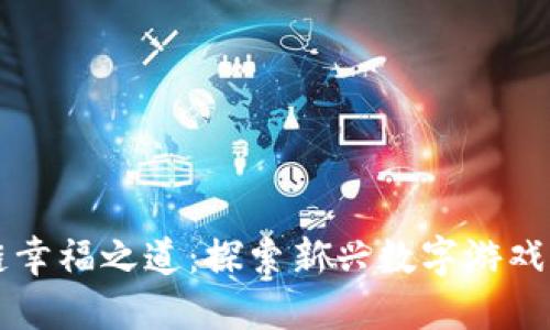 区块链幸福之道：探索新兴数字游戏的未来