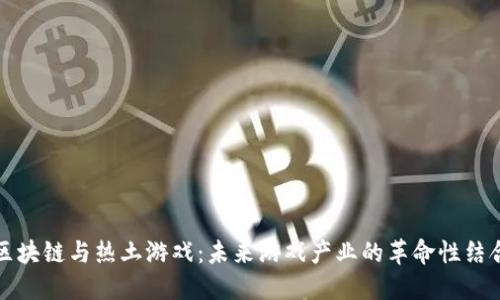 区块链与热土游戏：未来游戏产业的革命性结合