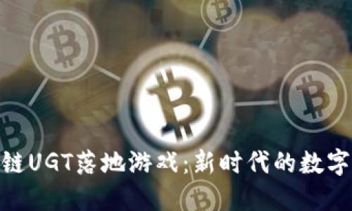 探索区块链UGT落地游戏：新时代的数字娱乐体验