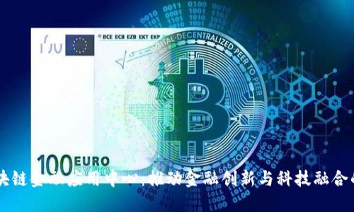 国盾区块链金融应用中心：推动金融创新与科技融合的新平台