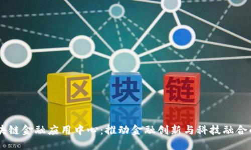 国盾区块链金融应用中心：推动金融创新与科技融合的新平台