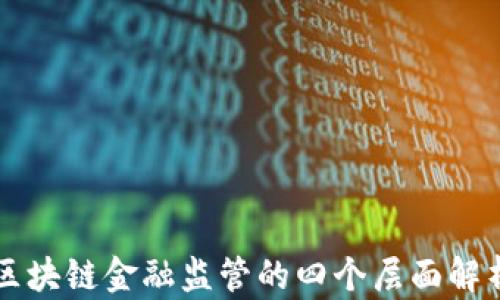 
区块链金融监管的四个层面解析