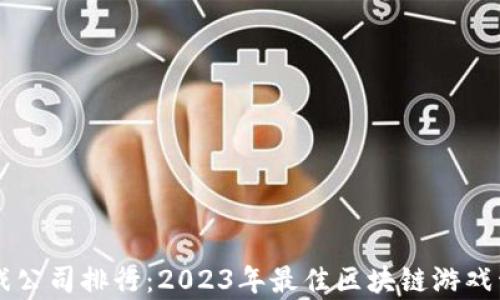 
区块链游戏公司排行：2023年最佳区块链游戏开发商分析