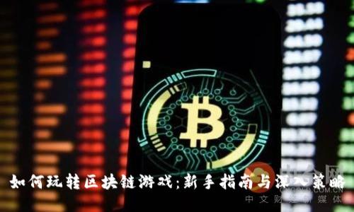 如何玩转区块链游戏：新手指南与深入策略