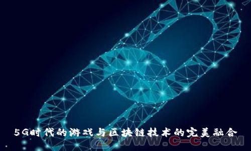 5G时代的游戏与区块链技术的完美融合
