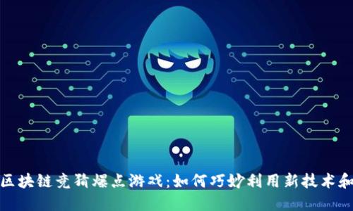 揭秘抖音区块链竞猜爆点游戏：如何巧妙利用新技术和潮流趋势
