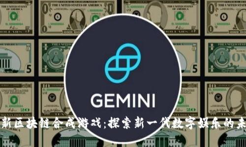 最新区块链合成游戏：探索新一代数字娱乐的未来