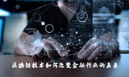 区块链技术如何改变金融行业的未来
