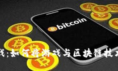 区块链游戏：如何将游戏与区块链技术深度融合