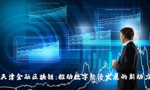 天津金融区块链：推动数字经济发展的新动力