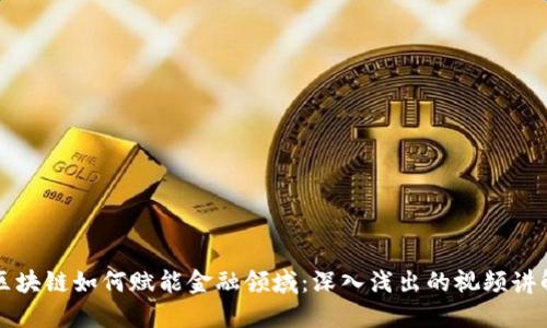 区块链如何赋能金融领域：深入浅出的视频讲解