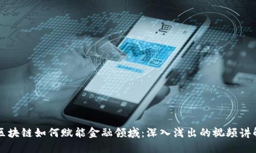 区块链如何赋能金融领域：深入浅出的视频讲解