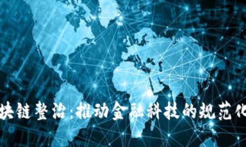 蚂蚁金融区块链整治：推动金融科技的规范化与创新发展