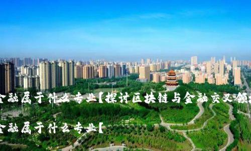 区块链金融属于什么专业？探讨区块链与金融交叉领域的未来

区块链金融属于什么专业？