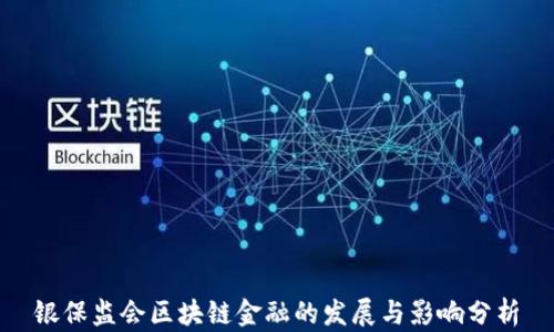 
银保监会区块链金融的发展与影响分析