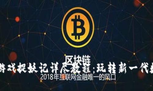 区块链游戏捉妖记详尽教程：玩转新一代数字娱乐