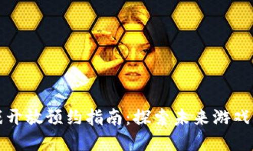 区块链游戏开放预约指南：探索未来游戏的投资机会