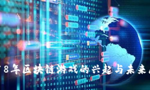 2018年区块链游戏的兴起与未来展望